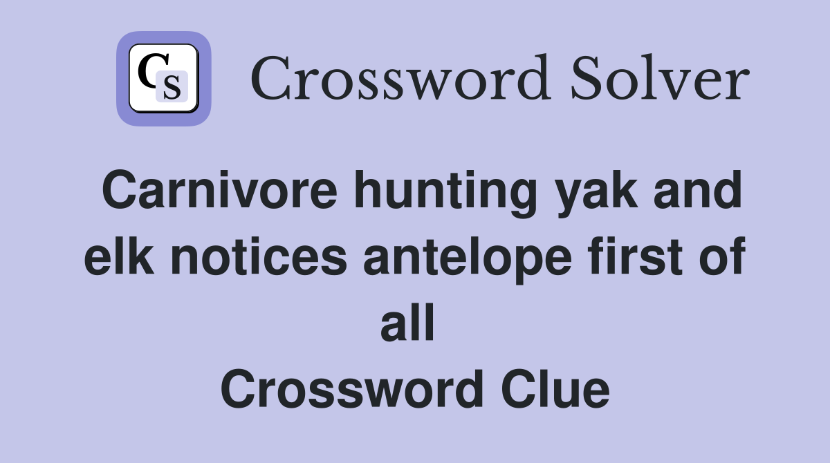 Carnivore hunting yak and elk notices antelope first of all  Crossword Clue