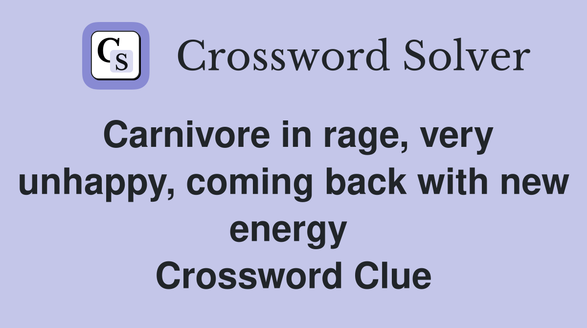 Carnivore in rage, very unhappy, coming back with new energy  Crossword Clue