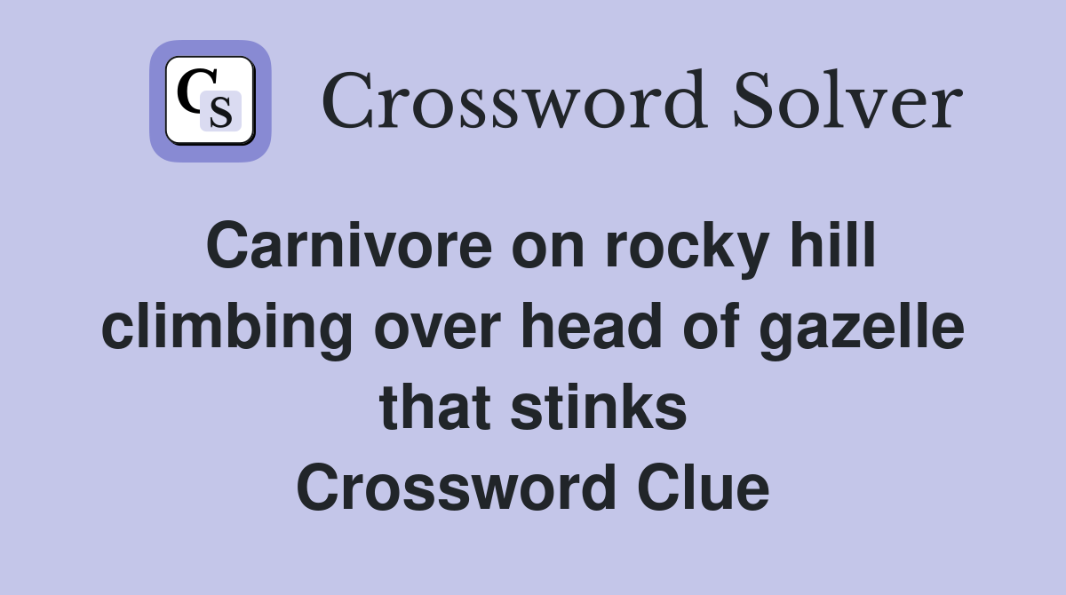 Carnivore on rocky hill climbing over head of gazelle that stinks Crossword Clue
