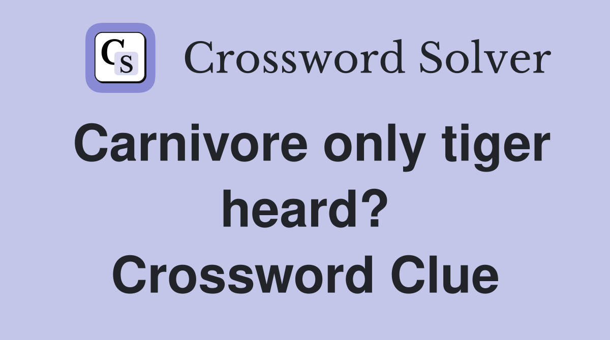 Carnivore only tiger heard? Crossword Clue