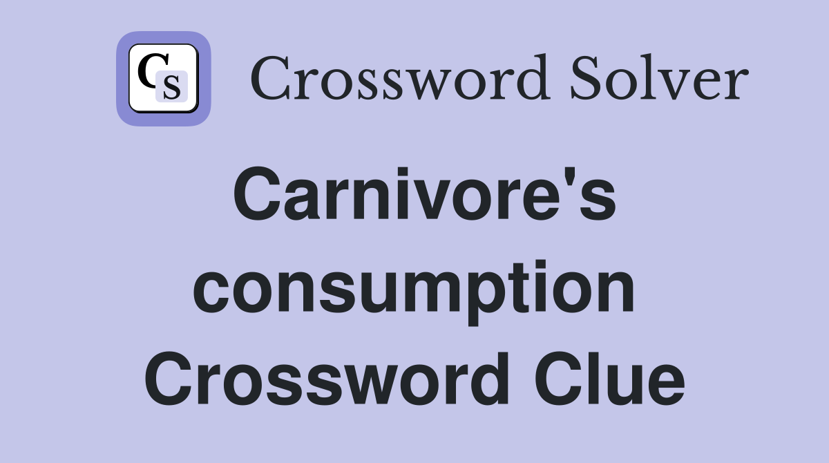 Carnivore's consumption Crossword Clue