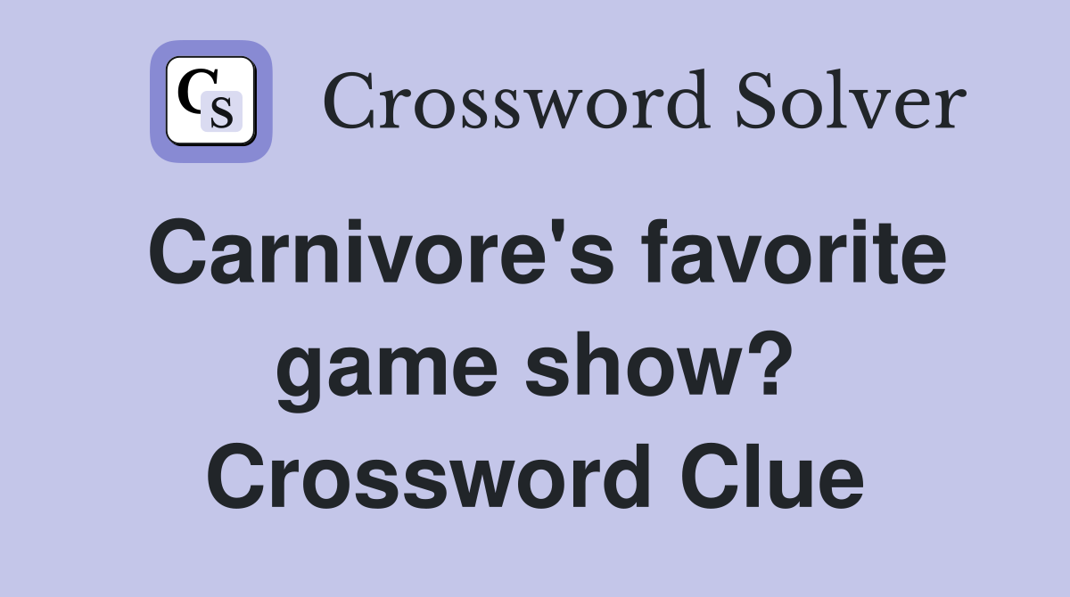 Carnivore's favorite game show? Crossword Clue