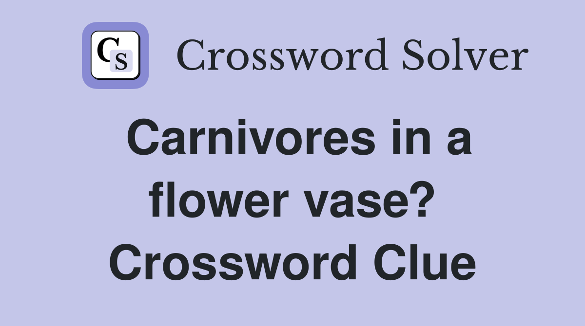 Carnivores in a flower vase? Crossword Clue