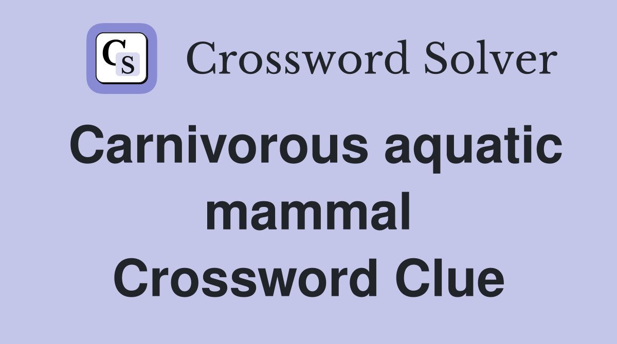 Carnivorous aquatic mammal Crossword Clue
