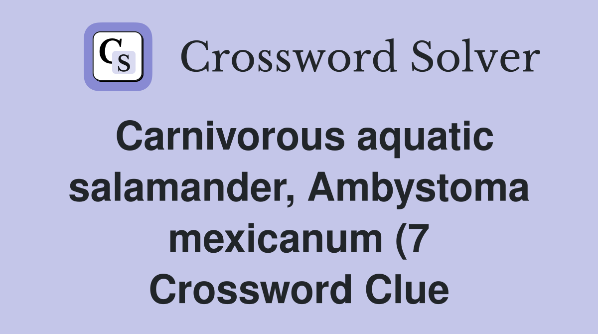 Carnivorous aquatic salamander Ambystoma mexicanum (7) Crossword Carnivorous aquatic salamander Ambystoma mexicanum (7) Crossword