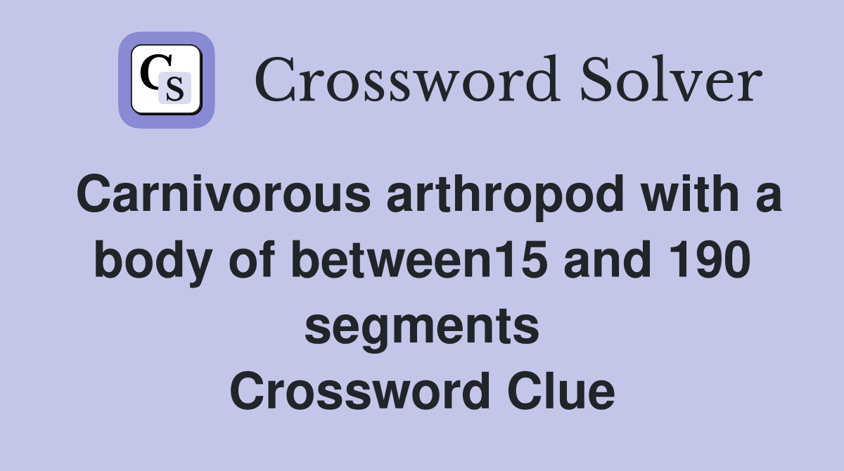 Carnivorous arthropod with a body of between15 and 190 segments Crossword Clue