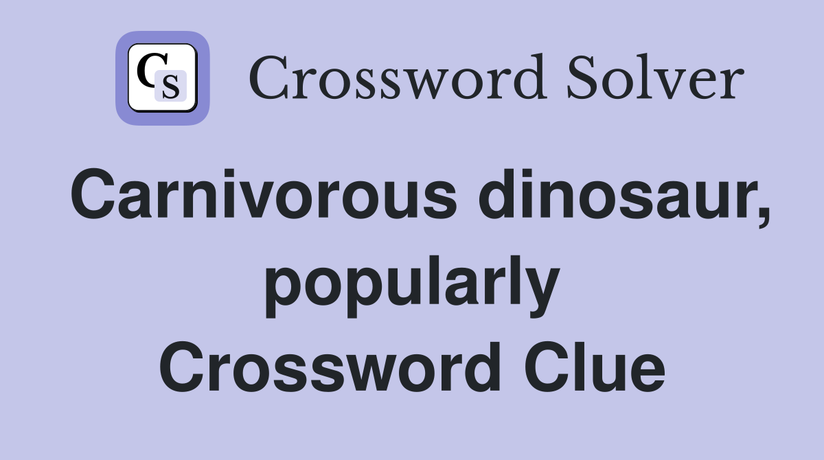 Carnivorous dinosaur, popularly Crossword Clue