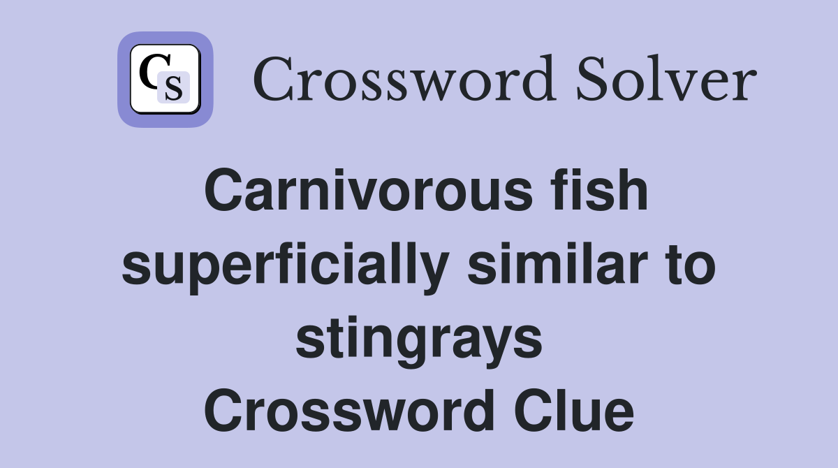 Carnivorous fish superficially similar to stingrays Crossword Clue