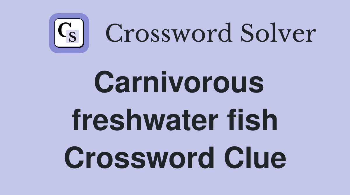Carnivorous freshwater fish Crossword Clue