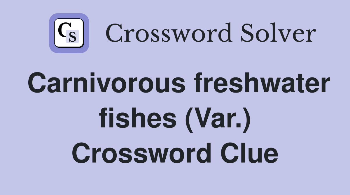 Carnivorous freshwater fishes (Var.) Crossword Clue