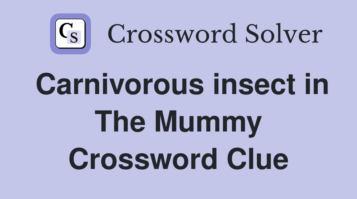 Carnivorous insect in The Mummy Crossword Clue