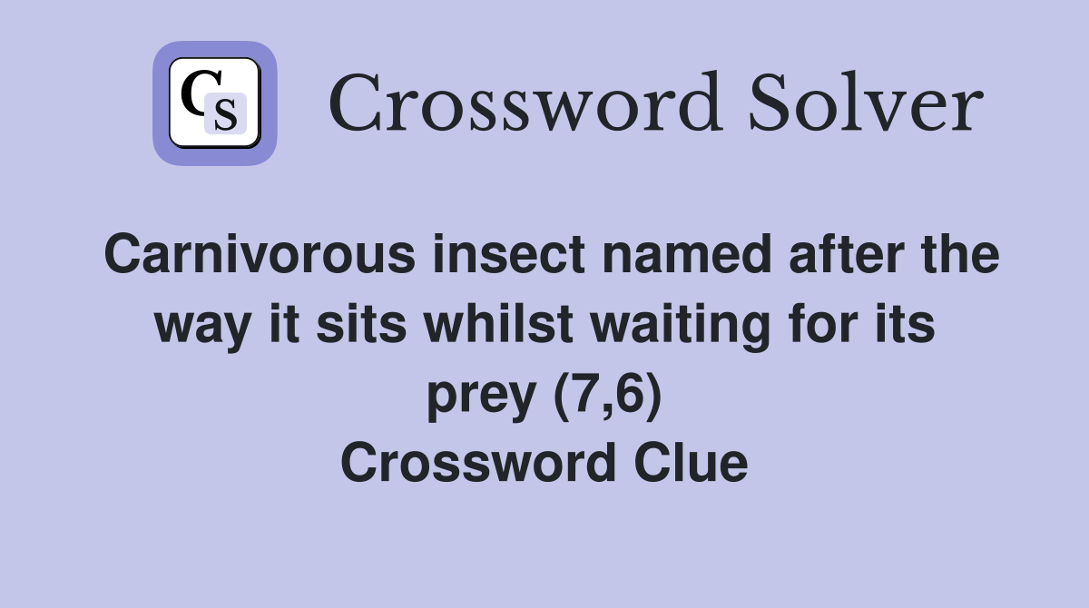 Carnivorous insect named after the way it sits whilst waiting for its prey (7,6) Crossword Clue