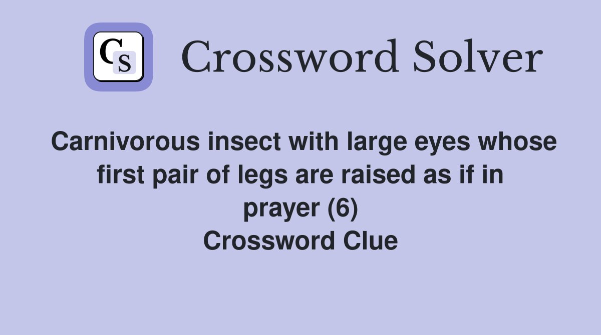 Carnivorous insect with large eyes whose first pair of legs are raised as if in prayer (6) Crossword Clue