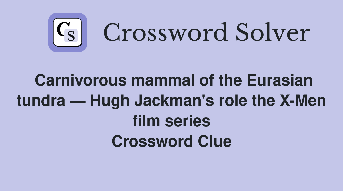 Carnivorous mammal of the Eurasian tundra — Hugh Jackman's role the X-Men film series Crossword Clue
