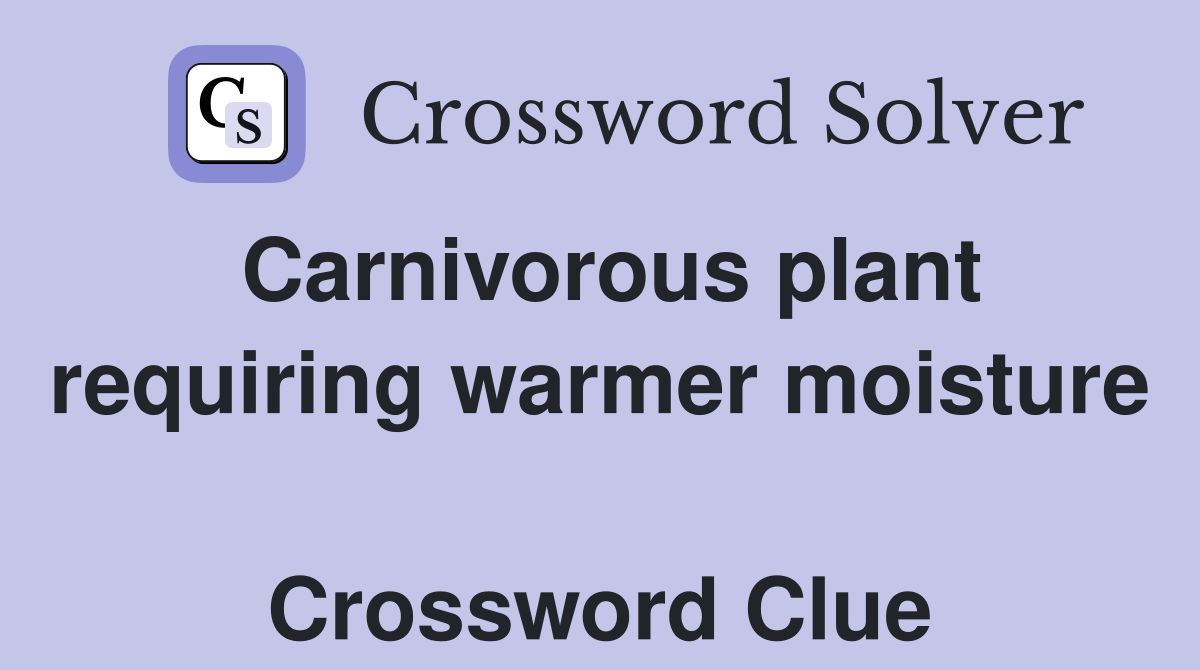 Carnivorous plant requiring warmer moisture  Crossword Clue