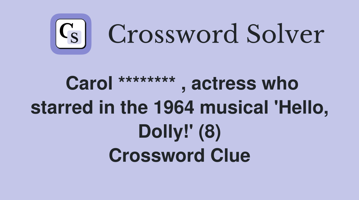 Carol ******** , actress who starred in the 1964 musical 'Hello, Dolly!' (8) Crossword Clue