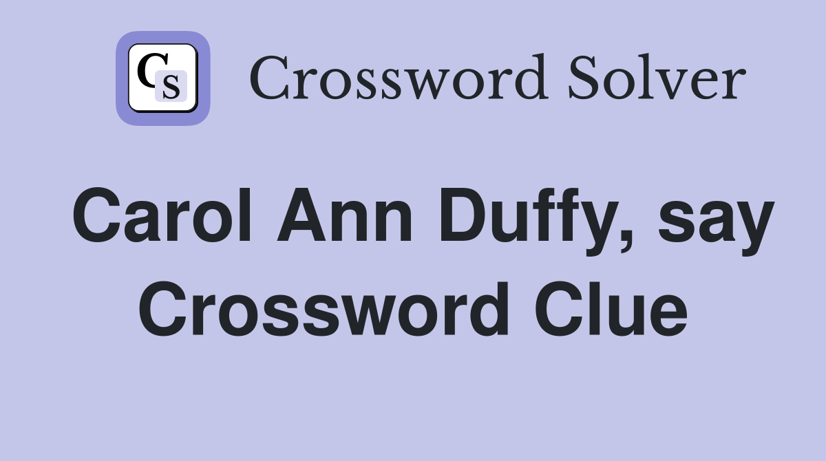 Carol Ann Duffy, say Crossword Clue