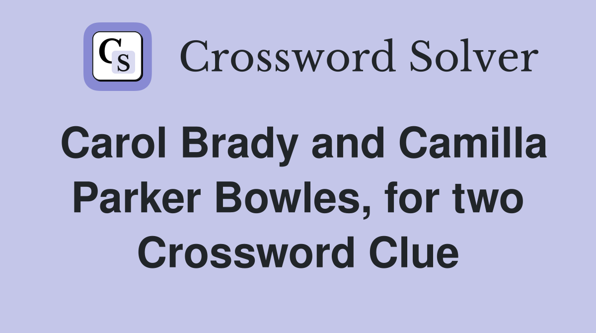 Carol Brady and Camilla Parker Bowles, for two Crossword Clue