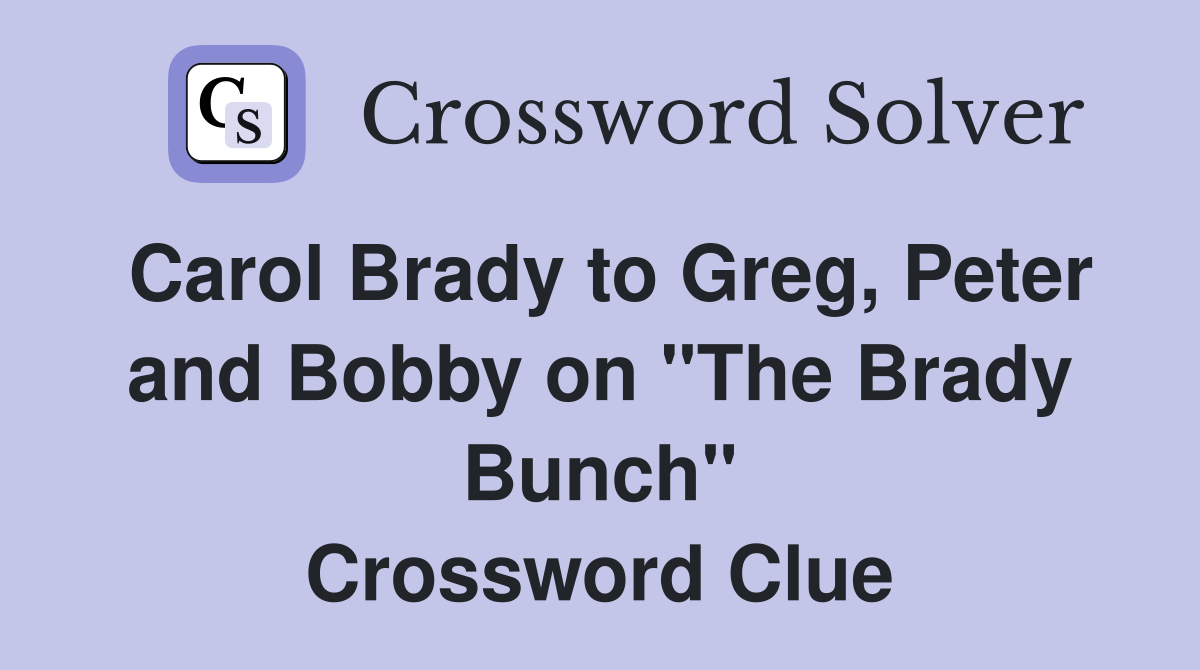 Carol Brady to Greg, Peter and Bobby on "The Brady Bunch" Crossword Clue