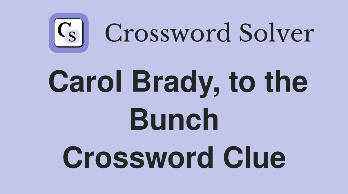 Carol Brady, to the Bunch Crossword Clue