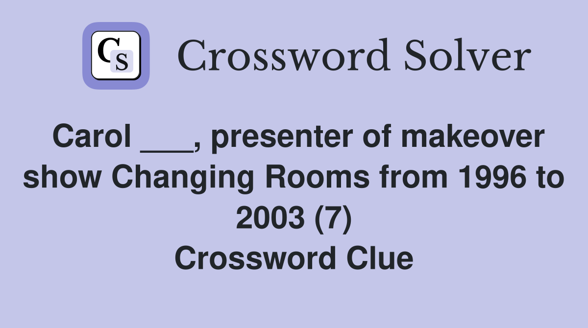 Carol ___, presenter of makeover show Changing Rooms from 1996 to 2003 (7) Crossword Clue