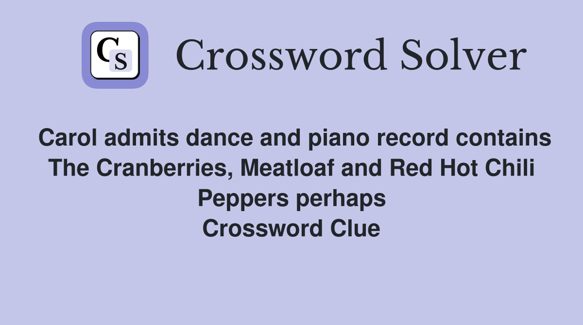 Carol admits dance and piano record contains The Cranberries, Meatloaf and Red Hot Chili Peppers perhaps Crossword Clue