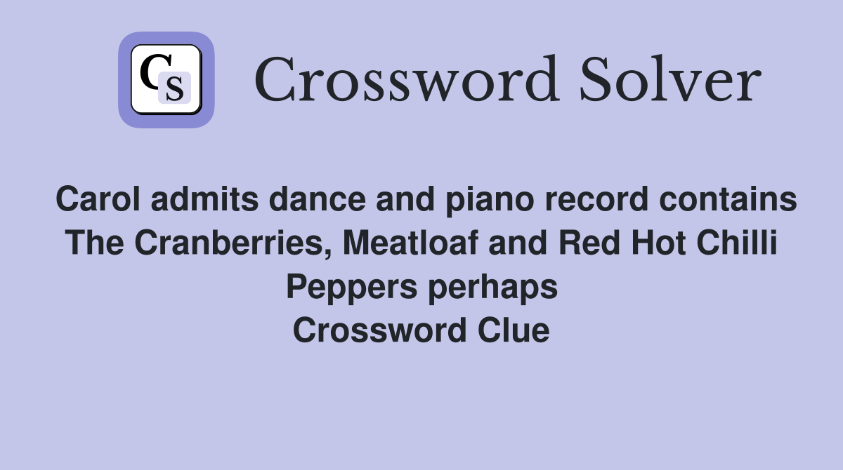 Carol admits dance and piano record contains The Cranberries, Meatloaf and Red Hot Chilli Peppers perhaps Crossword Clue