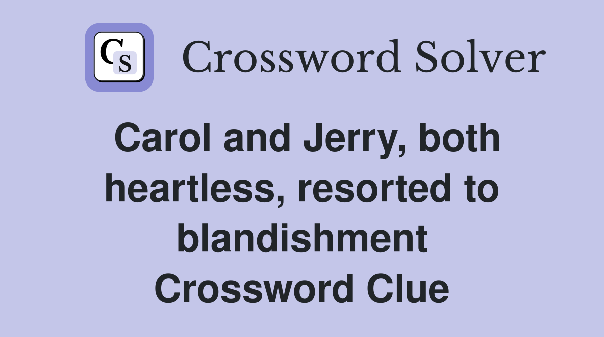 Carol and Jerry, both heartless, resorted to blandishment Crossword Clue