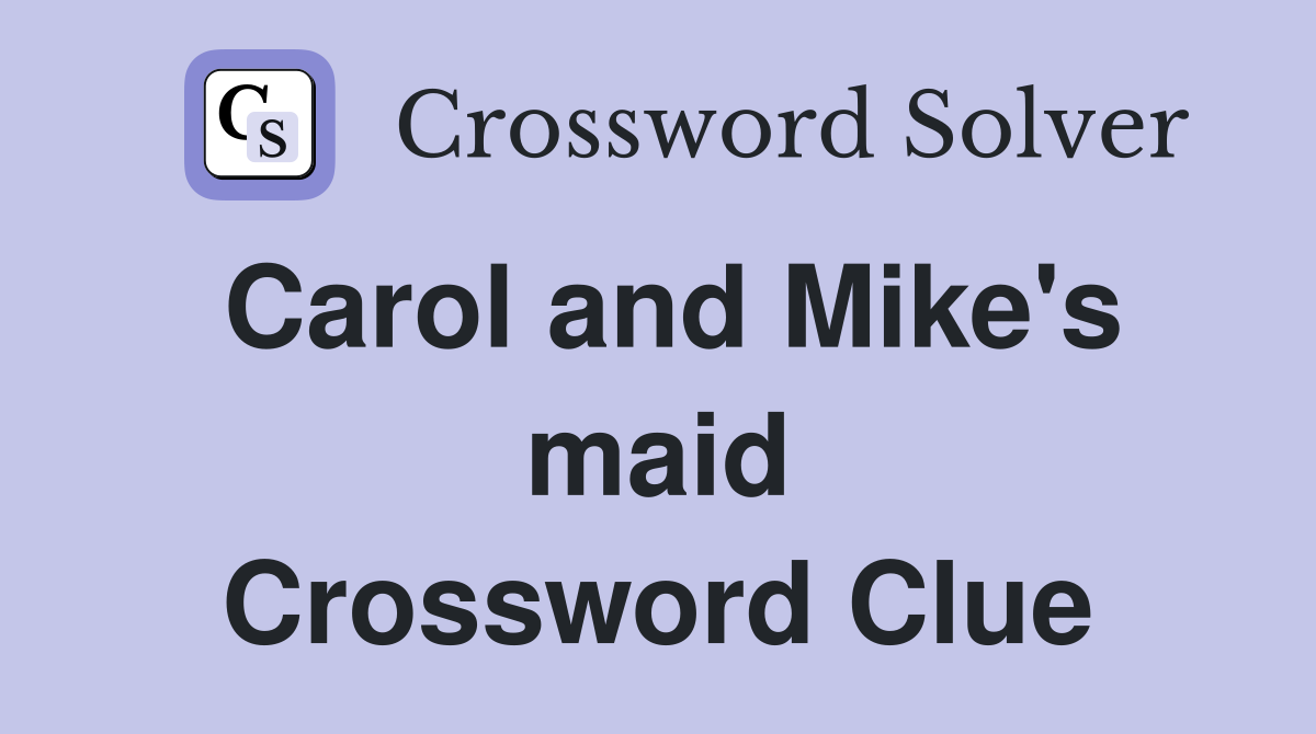 Carol and Mike's maid Crossword Clue