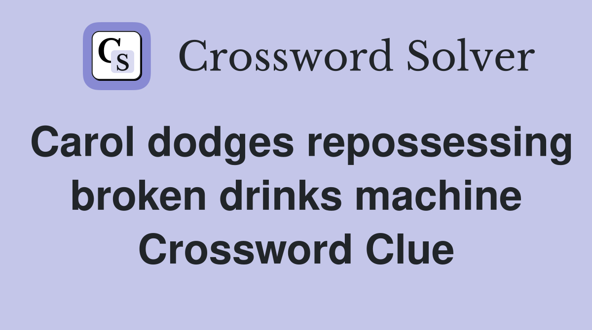 Carol dodges repossessing broken drinks machine Crossword Clue