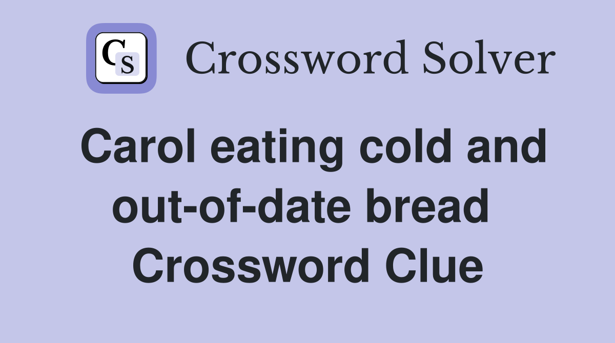 Carol eating cold and out-of-date bread  Crossword Clue
