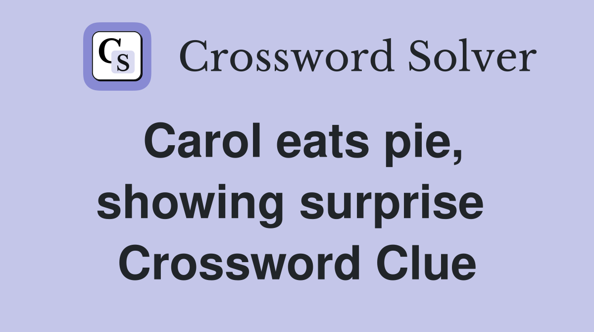 Carol eats pie, showing surprise  Crossword Clue