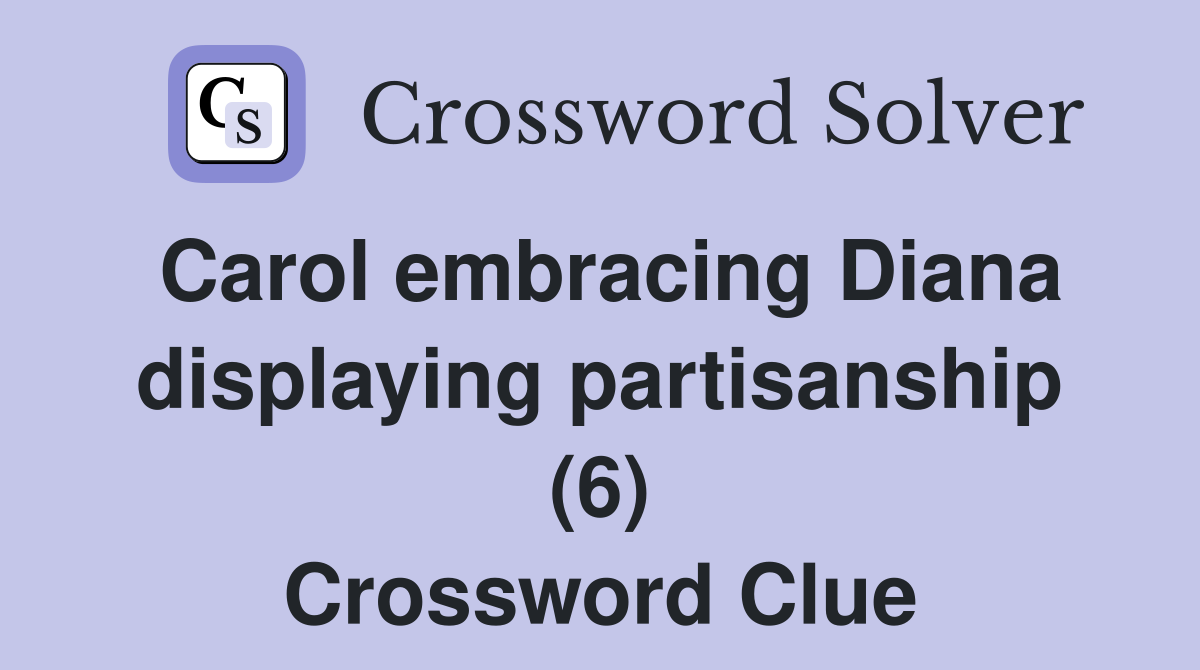 Carol embracing Diana displaying partisanship (6) Crossword Clue