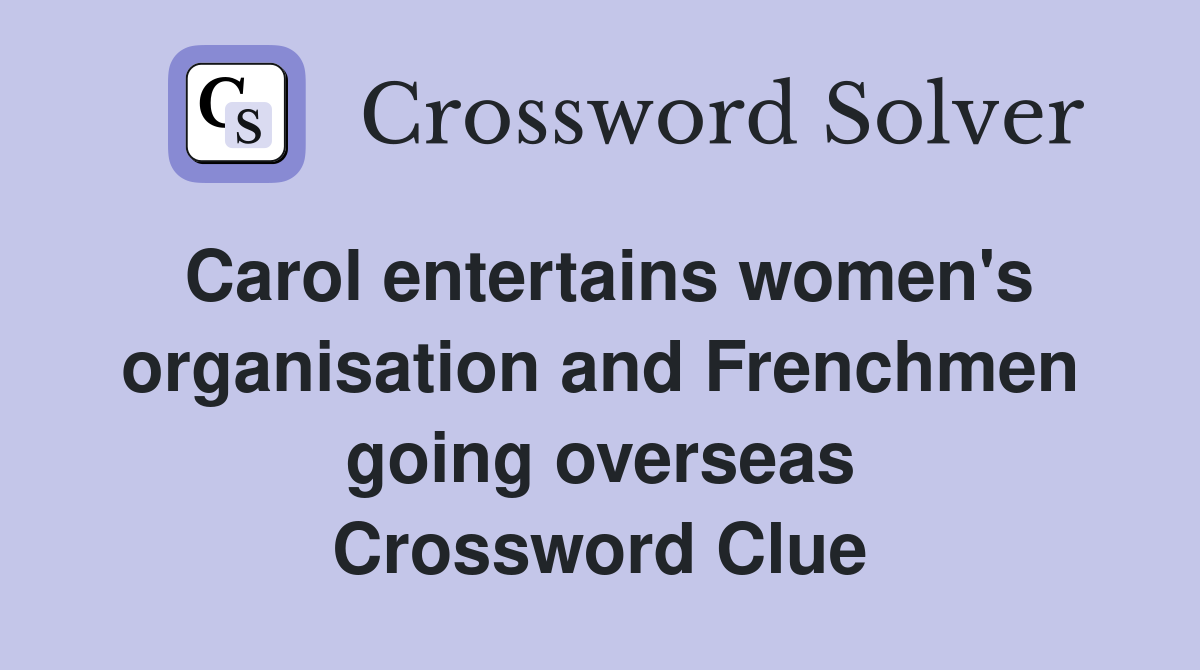 Carol entertains women's organisation and Frenchmen going overseas Crossword Clue
