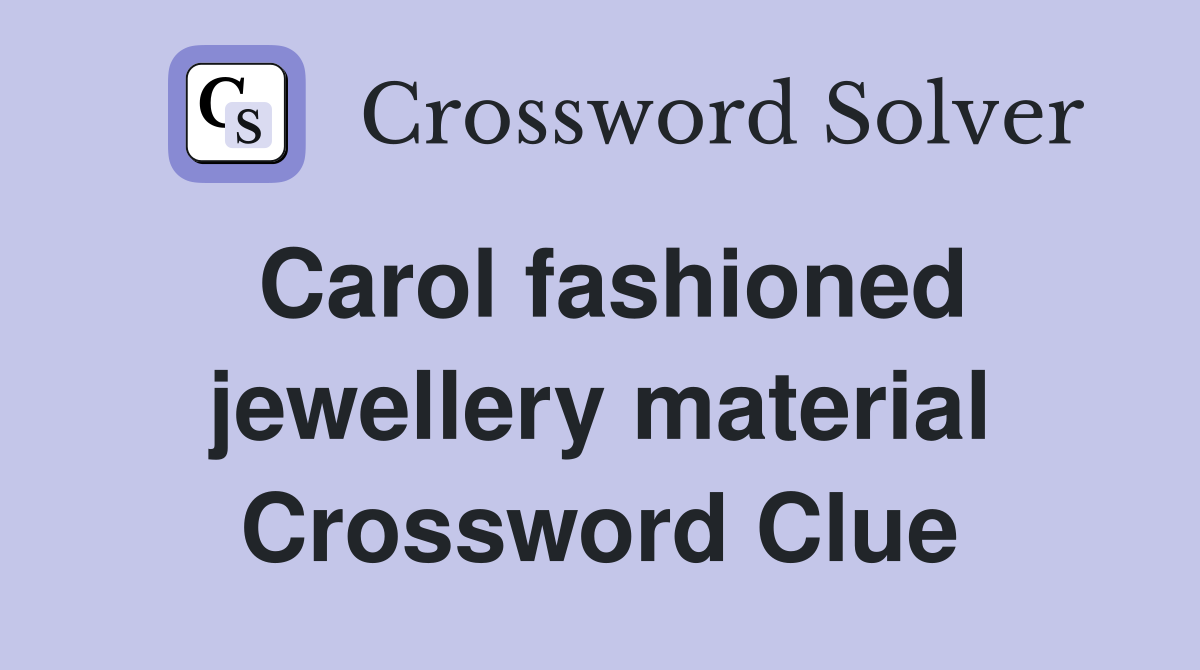 Carol fashioned jewellery material Crossword Clue