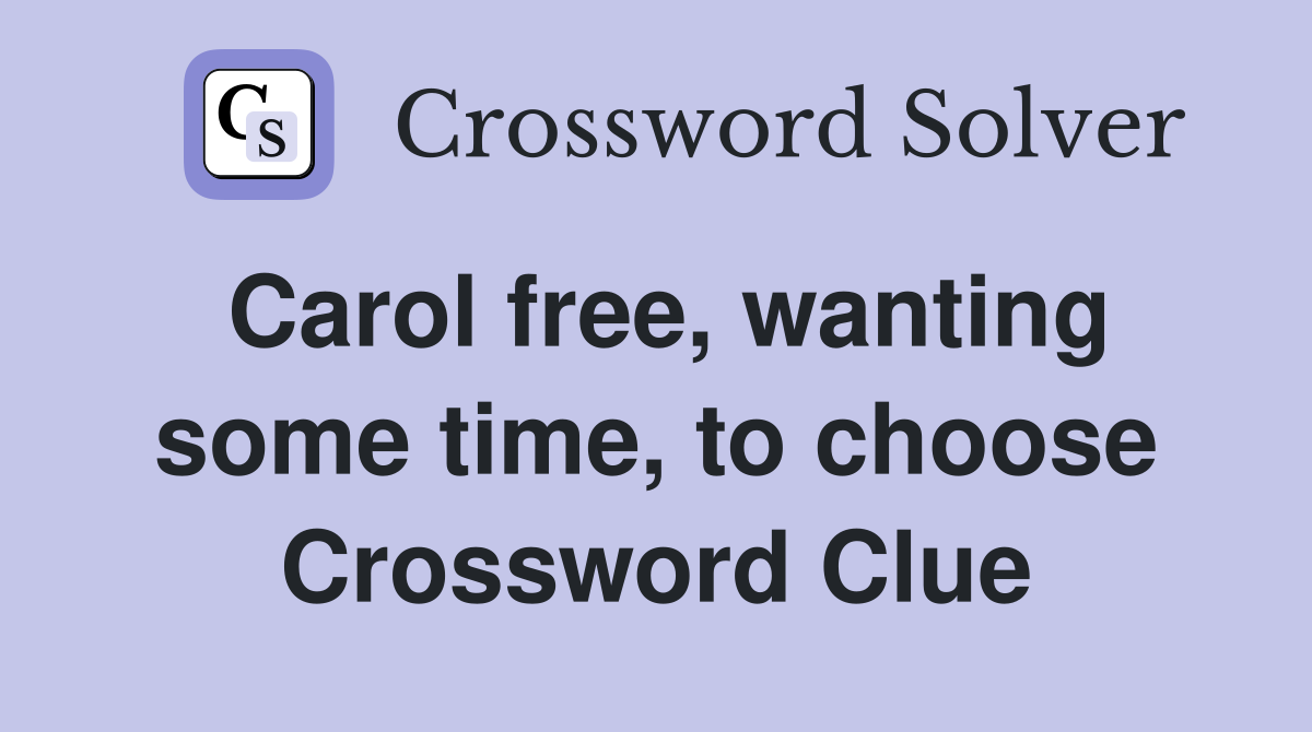 Carol free, wanting some time, to choose Crossword Clue
