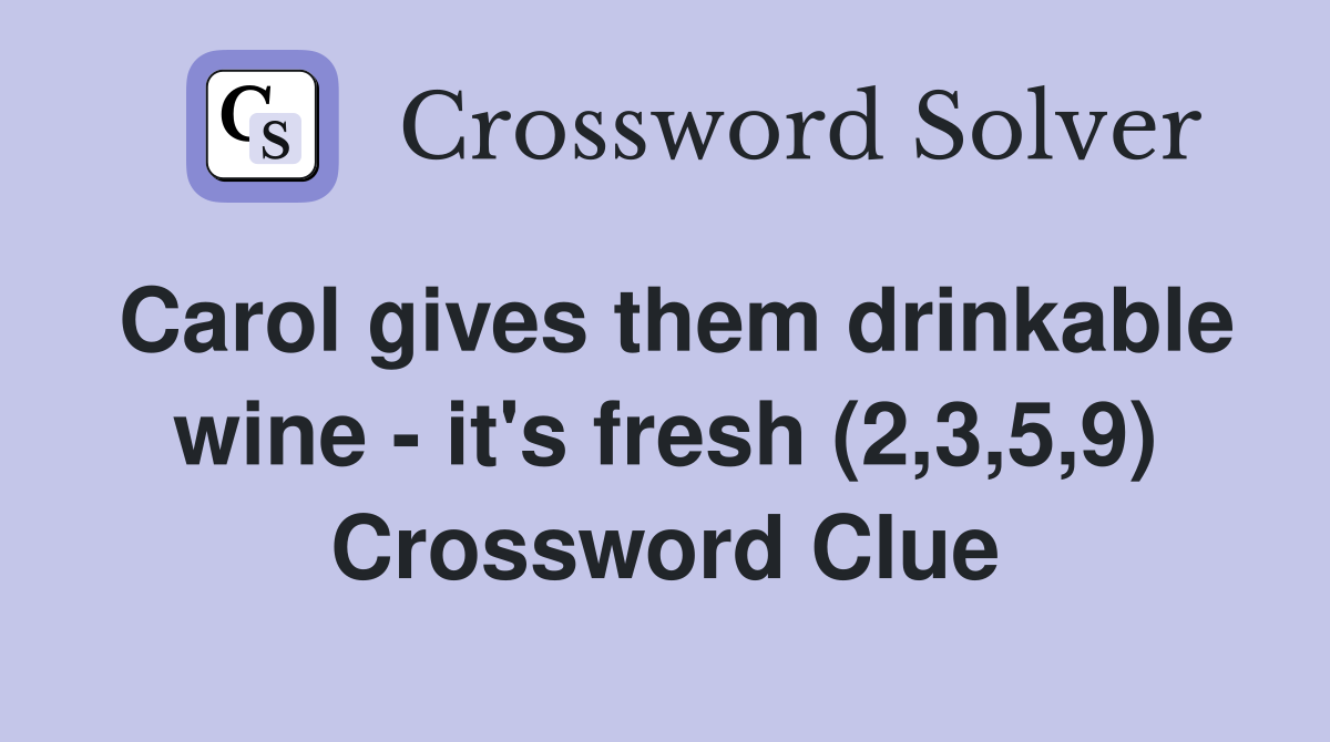 Carol gives them drinkable wine - it's fresh (2,3,5,9) Crossword Clue