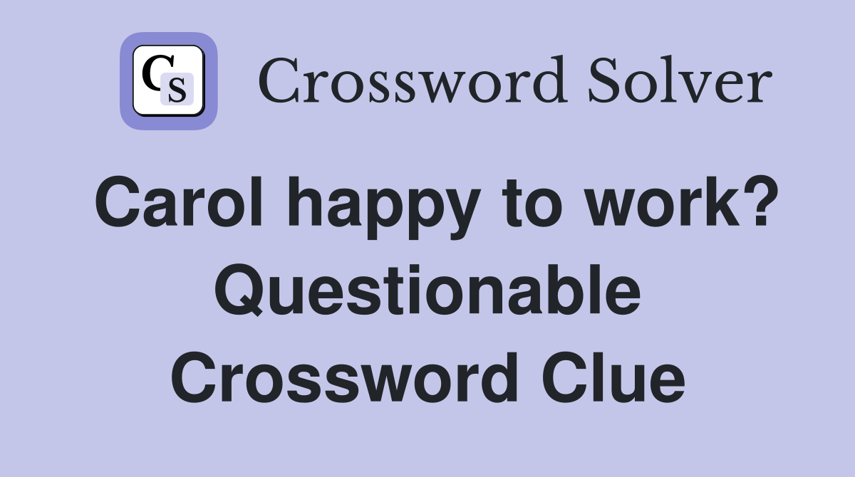 Carol happy to work? Questionable Crossword Clue