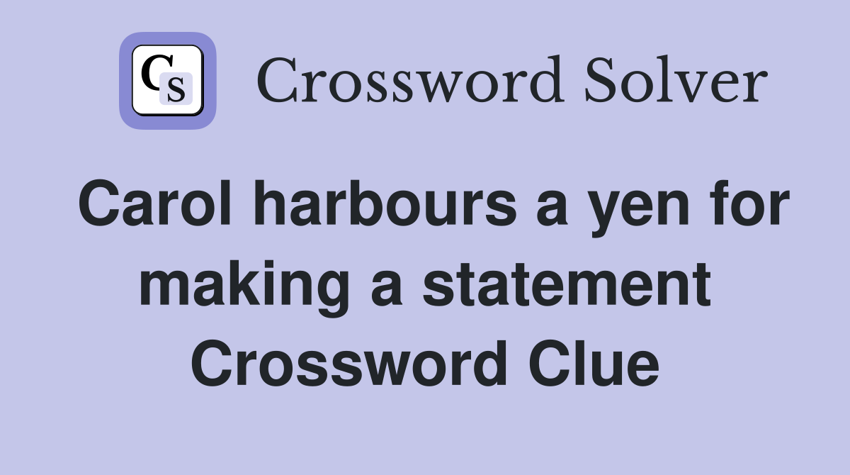 Carol harbours a yen for making a statement Crossword Clue