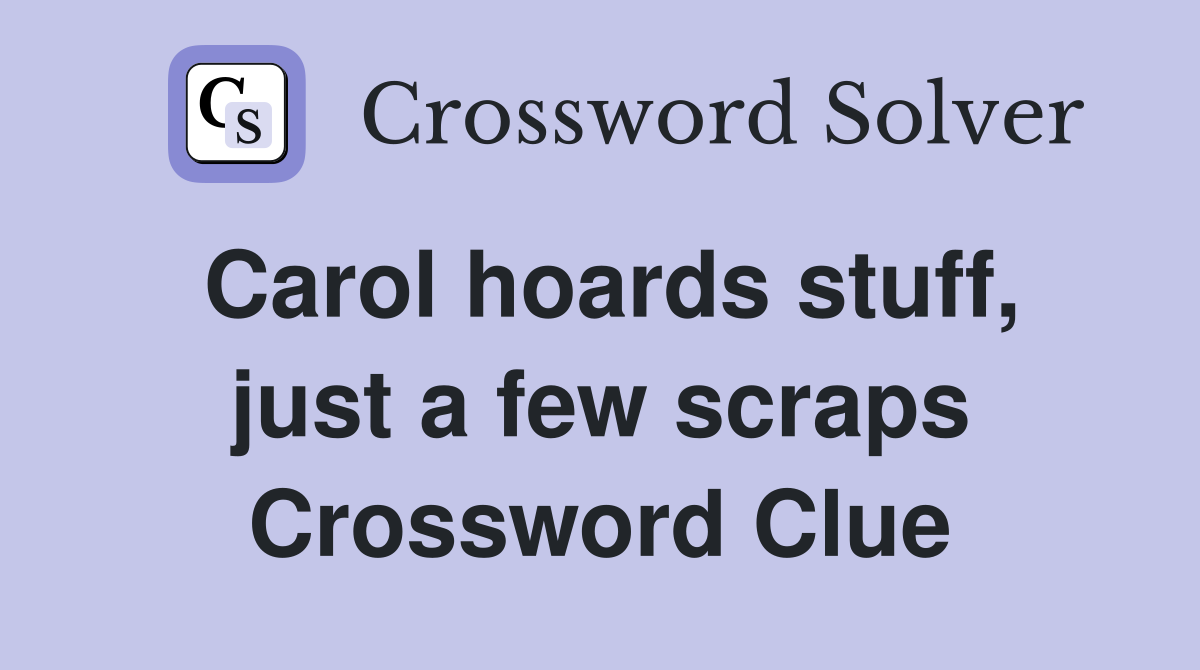 Carol hoards stuff, just a few scraps Crossword Clue