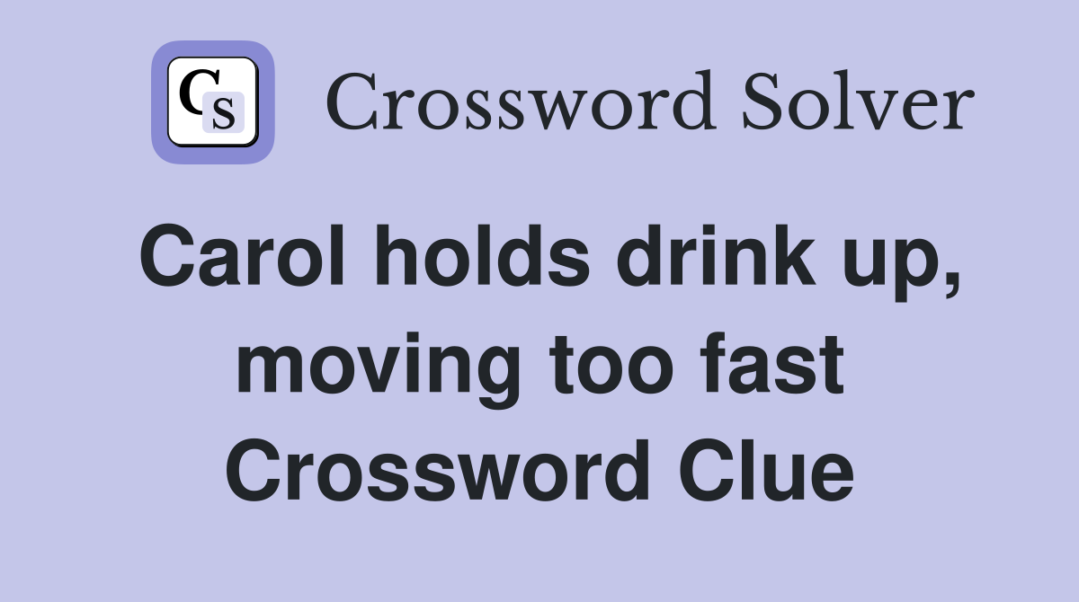 Carol holds drink up, moving too fast Crossword Clue