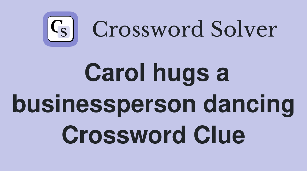 Carol hugs a businessperson dancing Crossword Clue