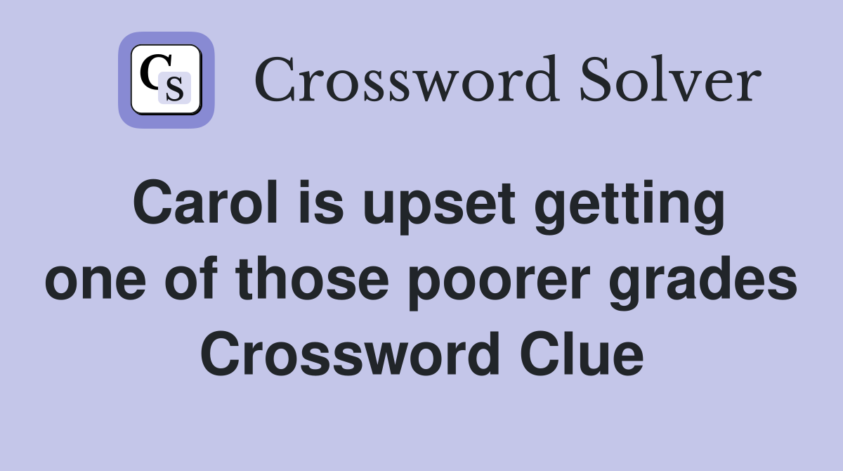 Carol is upset getting one of those poorer grades Crossword Clue