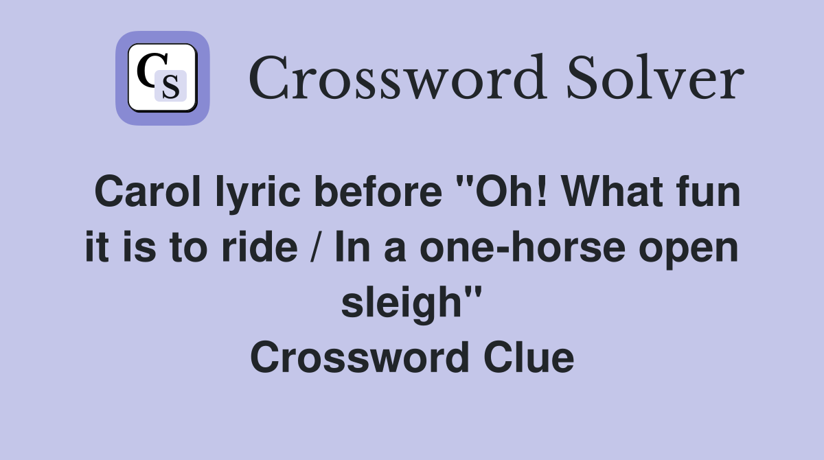 Carol lyric before "Oh! What fun it is to ride / In a one-horse open sleigh" Crossword Clue