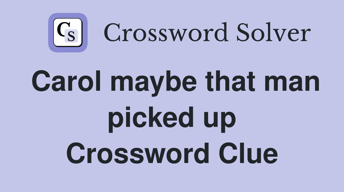 Carol maybe that man picked up Crossword Clue