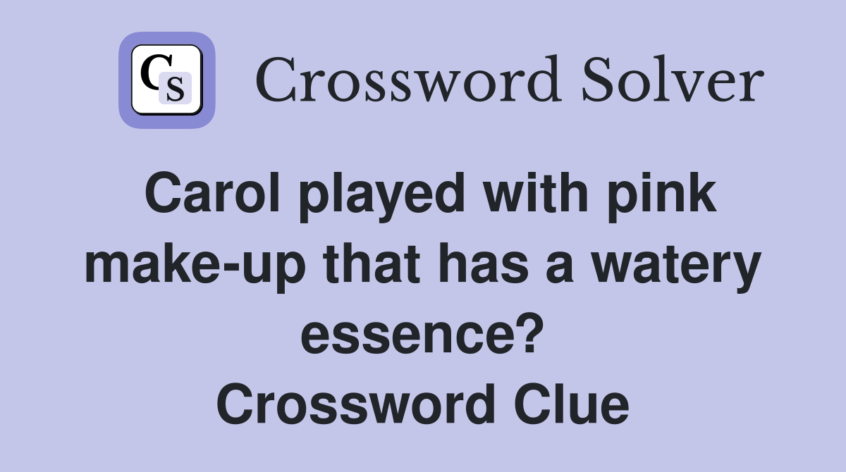 Carol played with pink make-up that has a watery essence? Crossword Clue