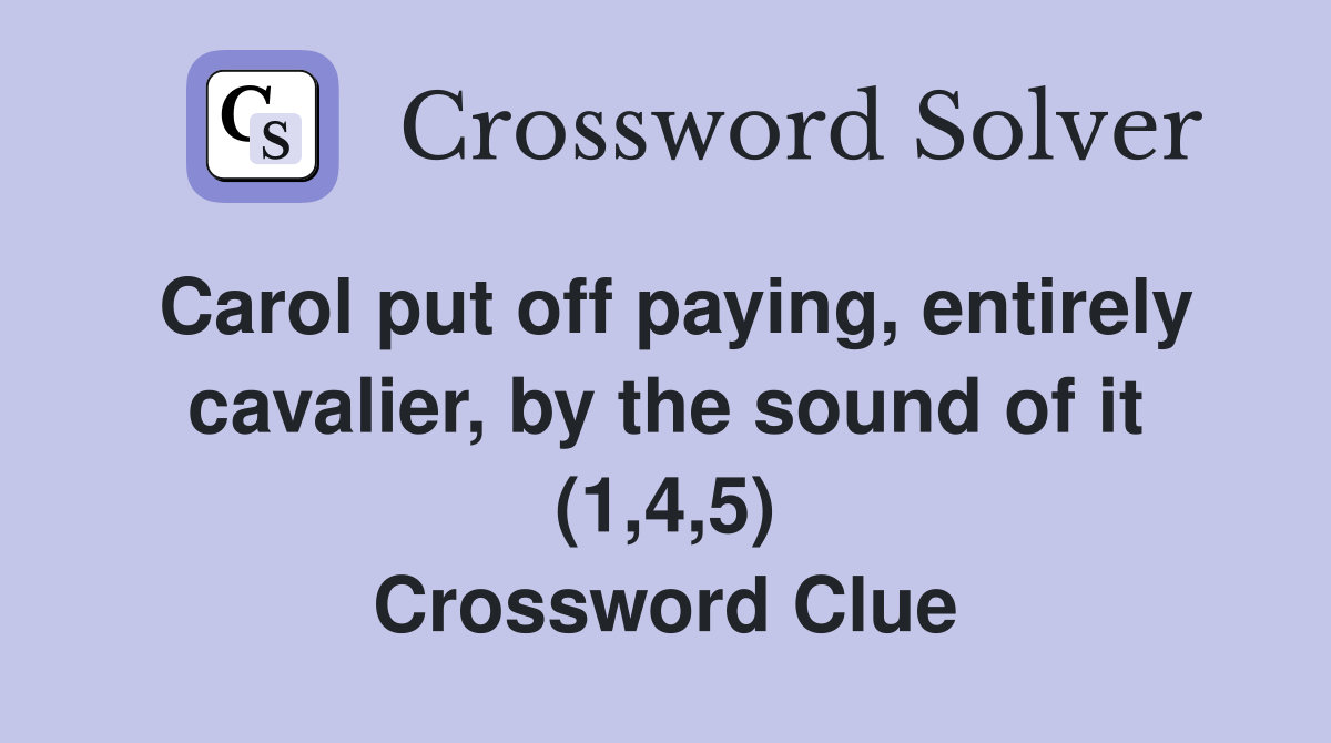 Carol put off paying, entirely cavalier, by the sound of it (1,4,5) Crossword Clue