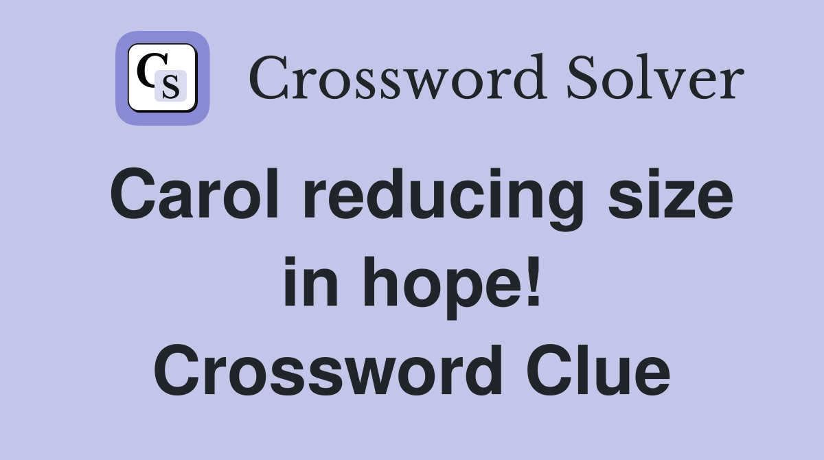 Carol reducing size in hope! Crossword Clue