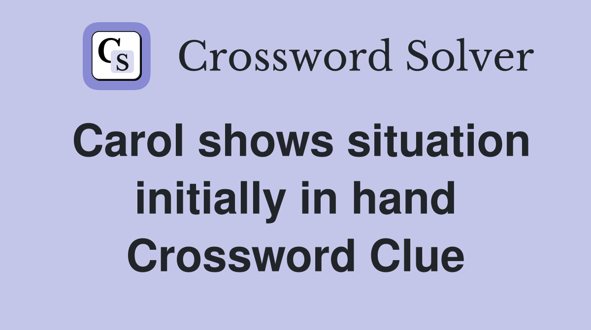 Carol shows situation initially in hand Crossword Clue