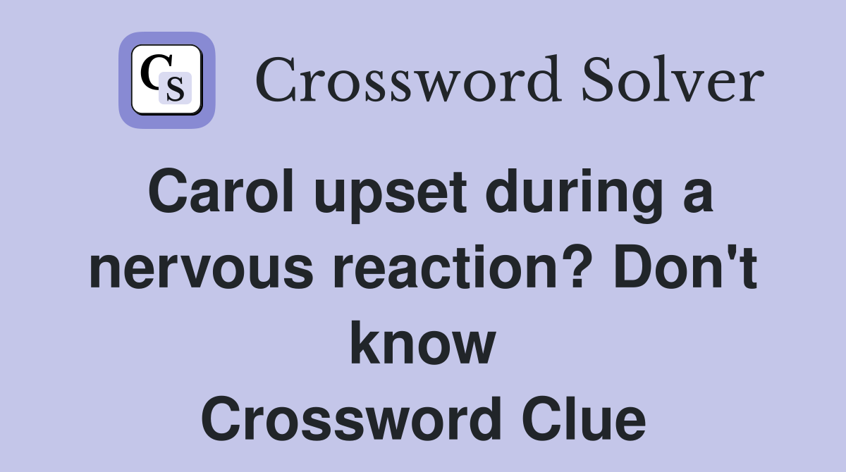 Carol upset during a nervous reaction? Don't know Crossword Clue